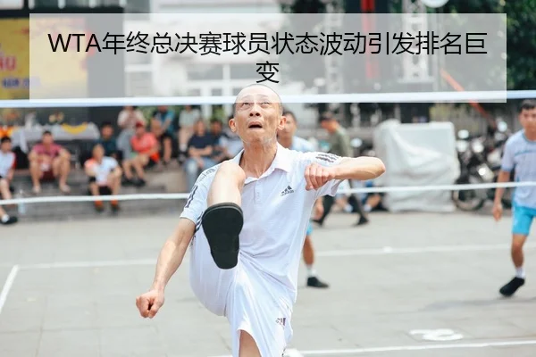 WTA年终总决赛球员状态波动引发排名巨变