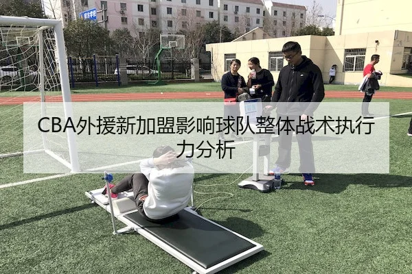 CBA外援新加盟影响球队整体战术执行力分析